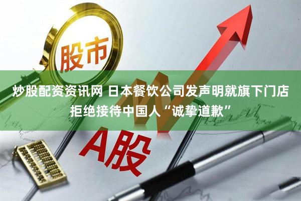 炒股配资资讯网 日本餐饮公司发声明就旗下门店拒绝接待中国人“诚挚道歉”