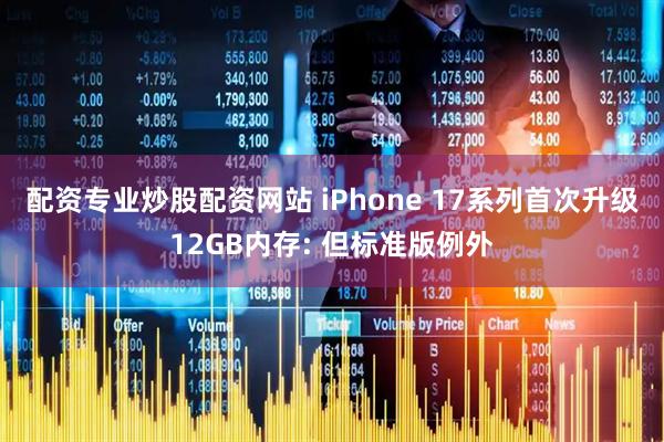 配资专业炒股配资网站 iPhone 17系列首次升级12GB内存: 但标准版例外