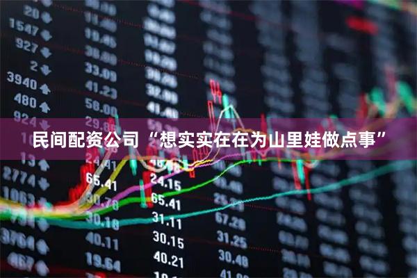 民间配资公司 “想实实在在为山里娃做点事”