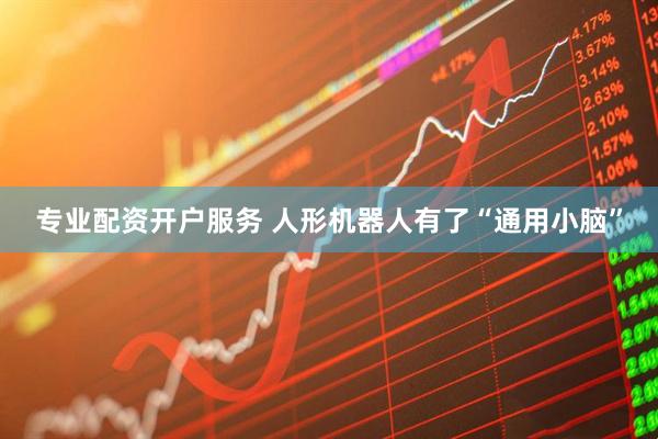 专业配资开户服务 人形机器人有了“通用小脑”