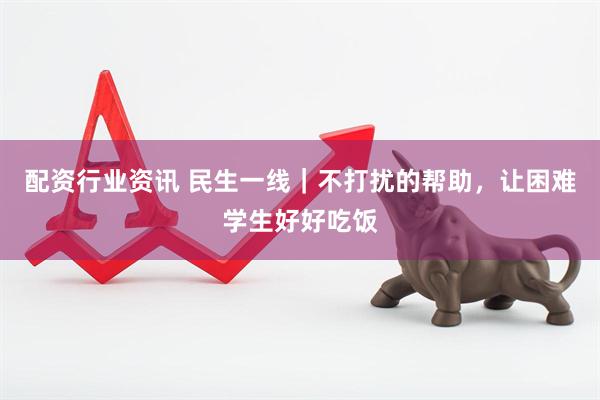 配资行业资讯 民生一线｜不打扰的帮助，让困难学生好好吃饭